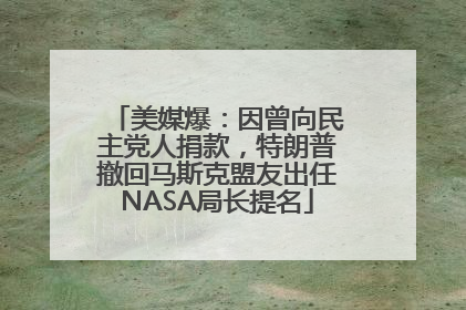 美媒爆：因曾向民主党人捐款，特朗普撤回马斯克盟友出任NASA局长提名