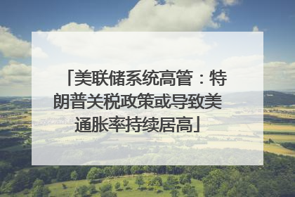 美联储系统高管：特朗普关税政策或导致美通胀率持续居高