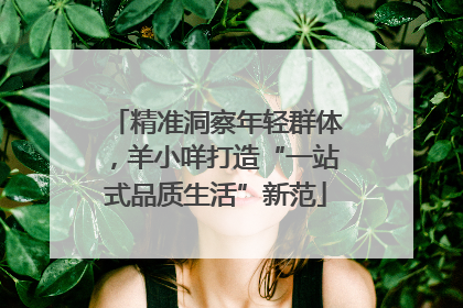 精准洞察年轻群体，羊小咩打造“一站式品质生活”新范