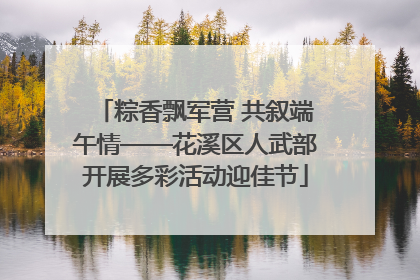 粽香飘军营 共叙端午情——花溪区人武部开展多彩活动迎佳节