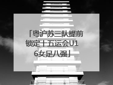 粤沪苏三队提前锁定十五运会U16女足八强
