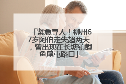 紧急寻人！柳州67岁阿伯走失超两天，曾出现在长塘镇鲤鱼尾屯路口