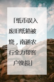纸币误入废旧纸箱被烧，南通农行全力帮客户挽损