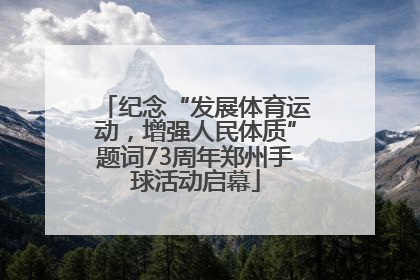 纪念“发展体育运动，增强人民体质”题词73周年郑州手球活动启幕