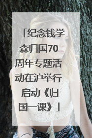 纪念钱学森归国70周年专题活动在沪举行 启动《归国一课》