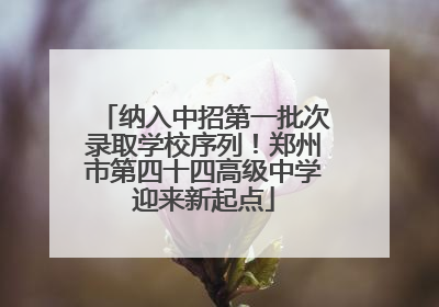 纳入中招第一批次录取学校序列！郑州市第四十四高级中学迎来新起点
