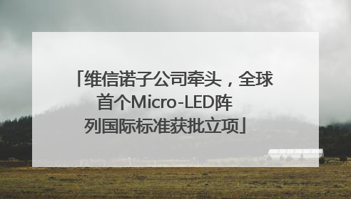 维信诺子公司牵头，全球首个Micro-LED阵列国际标准获批立项