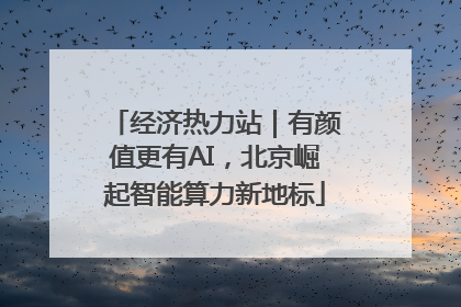 经济热力站｜有颜值更有AI，北京崛起智能算力新地标