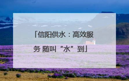 信阳供水：高效服务 随叫“水”到