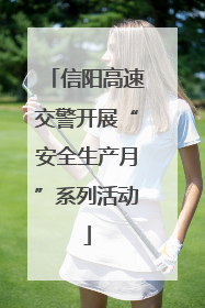 信阳高速交警开展“安全生产月”系列活动