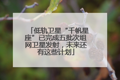 低轨卫星“千帆星座”已完成五批次组网卫星发射，未来还有这些计划