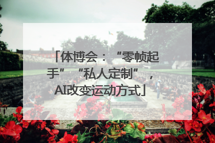 体博会：“零帧起手”“私人定制”，AI改变运动方式