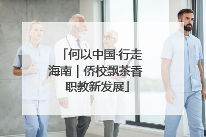 何以中国·行走海南｜侨校飘茶香 职教新发展