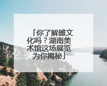 你了解傩文化吗？湖南美术馆这场展览为你揭秘