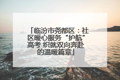 临汾市尧都区：社区暖心服务“护航”高考 织就双向奔赴的温暖篇章