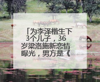 为李泽楷生下3个儿子，36岁梁洛施新恋情曝光，男方是《天龙八部》游坦之