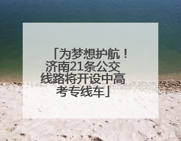 为梦想护航！济南21条公交线路将开设中高考专线车