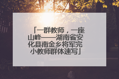 一群教师，一座山峰——湖南省安化县南金乡将军完小教师群体速写
