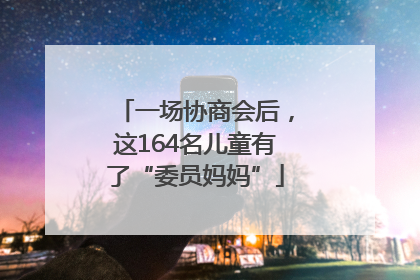 一场协商会后，这164名儿童有了“委员妈妈”