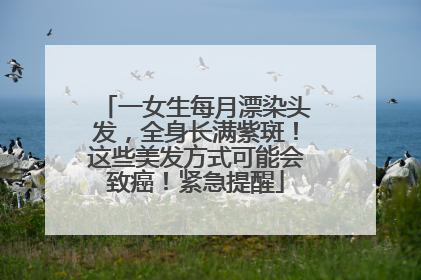 一女生每月漂染头发，全身长满紫斑！这些美发方式可能会致癌！紧急提醒
