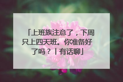 上班族注意了，下周只上四天班。你准备好了吗？丨有话聊