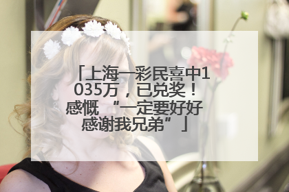 上海一彩民喜中1035万，已兑奖！感慨 “一定要好好感谢我兄弟”