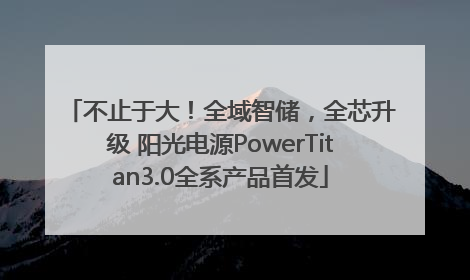 不止于大！全域智储，全芯升级 阳光电源PowerTitan3.0全系产品首发