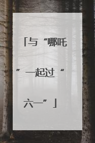 与“哪吒”一起过“六一”