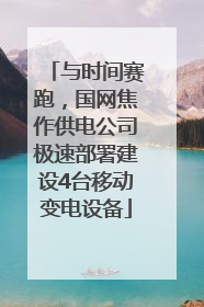 与时间赛跑，国网焦作供电公司极速部署建设4台移动变电设备