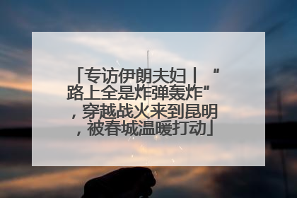 专访伊朗夫妇丨“路上全是炸弹轰炸”，穿越战火来到昆明，被春城温暖打动