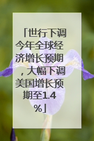 世行下调今年全球经济增长预期，大幅下调美国增长预期至1.4%