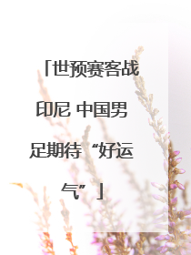 世预赛客战印尼 中国男足期待“好运气”