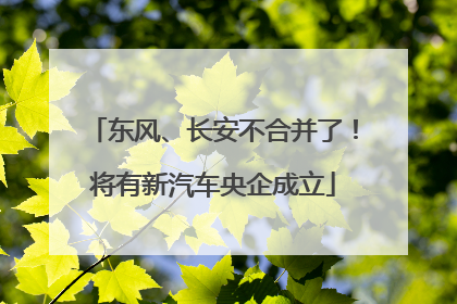 东风、长安不合并了！将有新汽车央企成立