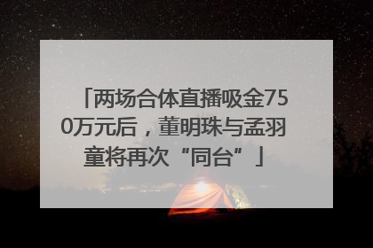 两场合体直播吸金750万元后，董明珠与孟羽童将再次“同台”