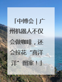 中博会｜广州机器人不仅会做咖啡，还会拉花“喜洋洋”图案！