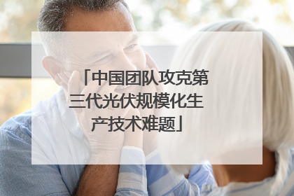 中国团队攻克第三代光伏规模化生产技术难题