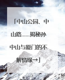中山公园、中山路……揭秘孙中山与厦门的不解情缘→