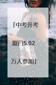 中考开考 厦门5.02万人参加
