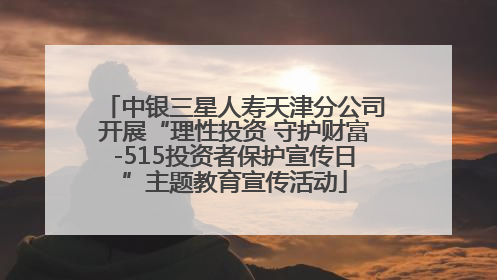 中银三星人寿天津分公司开展“理性投资 守护财富-515投资者保护宣传日”主题教育宣传活动