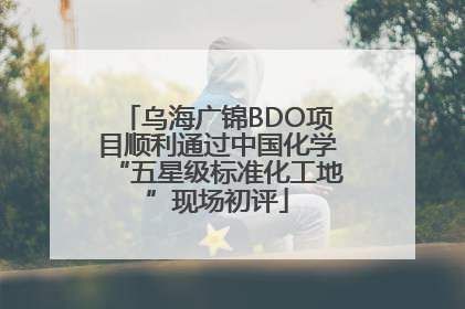 乌海广锦BDO项目顺利通过中国化学“五星级标准化工地”现场初评