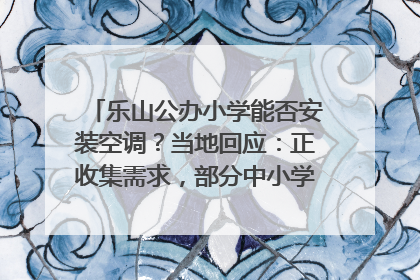 乐山公办小学能否安装空调？当地回应：正收集需求，部分中小学已启动安装｜云求助