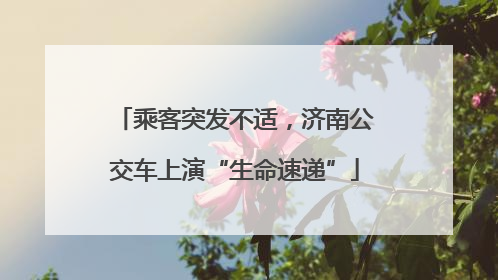 乘客突发不适，济南公交车上演“生命速递”