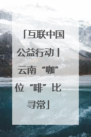 互联中国公益行动丨云南“咖”位“啡”比寻常
