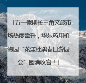 五一假期长三角文旅市场热度攀升，华东药用植物园“花漾杜鹃春日游园会”圆满收官！