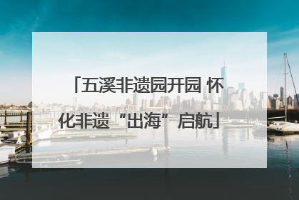 五溪非遗园开园 怀化非遗“出海”启航