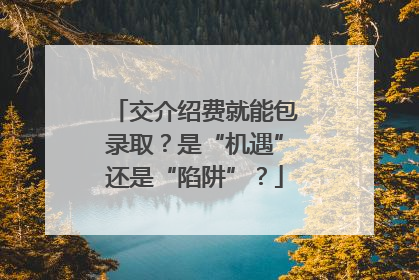 交介绍费就能包录取？是“机遇”还是“陷阱”？