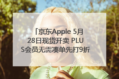 京东Apple 5月28日现货开卖 PLUS会员无需凑单先打9折再叠618优惠