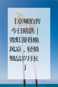 京城拍客今日精选｜霓虹漫巷晚风凉，轻骑细品岁月长