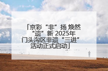 京彩“非”扬 焕然“遗”新 2025年门头沟区非遗“三进”活动正式启动