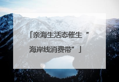亲海生活态催生“海岸线消费带”